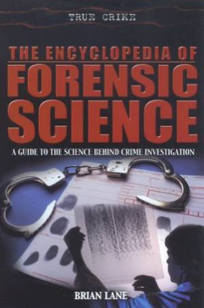 True Crime: The Encyclopedia Of Forensic Science by Brian Lane