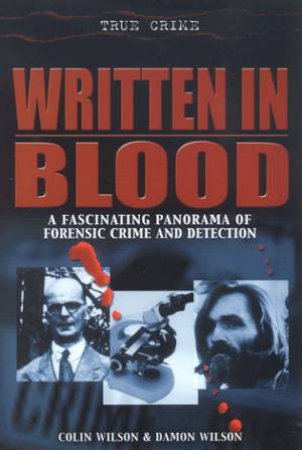 True Crime: Written In Blood: A Fascinating Panorama Of Forensic Crime And Detection by Colins Wilson & Damon Wilson