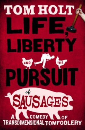 Life, Liberty and the Pursuit of Sausages by Tom Holt