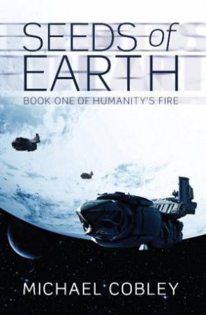 Seeds of Earth: Humanity's Fire 1 by Michael Cobley