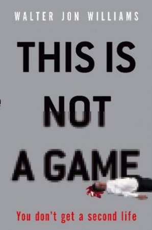 This Is Not a Game: You don't get a second life by Walter Jon Williams