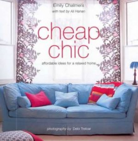 Cheap Chic: Affordable Ideas For A Relaxed Home by Emily Chalmers & Ali Hanan