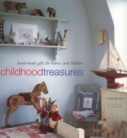 Childhood Treasures: Hand-Made Gifts For Babies And Children by Caroline Zoob