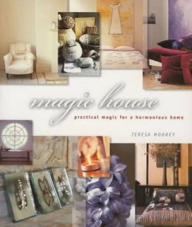 Magic House: Practical Magic For A Harmonious Home by Teresa Moorey