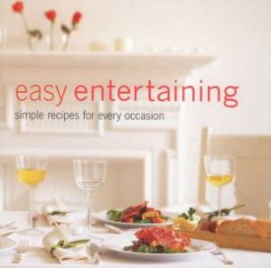 Easy Entertaining: Simple Recipes For Every Occasion by Various