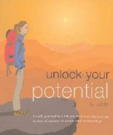 Unlock Your Potential: Coach Yourself To A Life You Love And Discover The Secrets Of Success In Career And Relationships by Liz Wilde