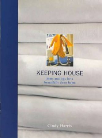 Keeping House: Hints And Tips For A Beautifully Clean Home by Cindy Harris