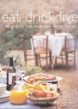 Eat Drink Live: 150 Recipes For Morning, Noon, Night by Fran Warde