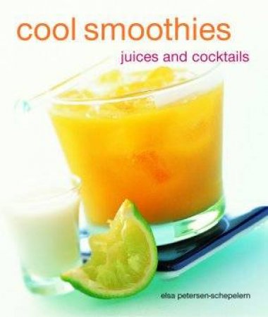 Cool Smoothies, Juices And Cocktails by Elsa Petersen-Schepelern