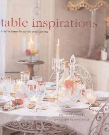 Table Inspirations: Original Ideas For Stylish Entertaining by Emily Chalmers