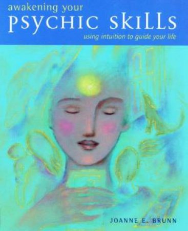 Awakening Your Psychic Skills: Using Intuition To Guide Your Life by Joanne E Brunn