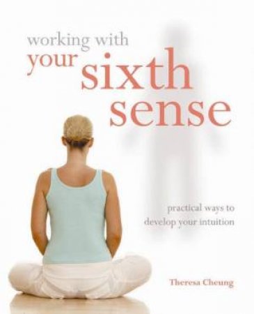 Working with Your Sixth Sense by Theresa Cheung