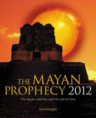 The Mayan Calendar and The End of Time by David Douglas