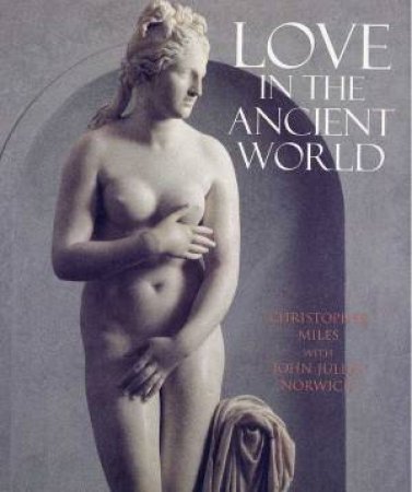 Love In The Ancient World by Christopher Miles & John Julius Norwich