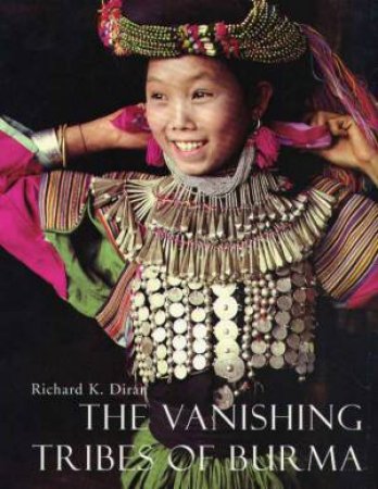 The Vanishing Tribes Of Burma by Richard K Diran