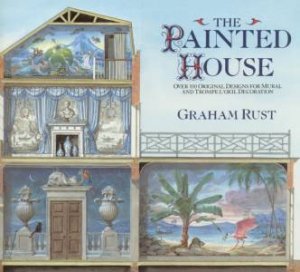 The Painted House: Designs For Mural And Trompe L'Oeil Decoration by Graham Rust