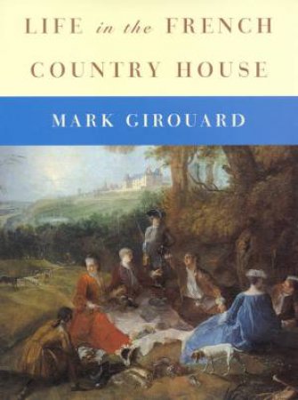 Life In The French Country House by Mark Girouard