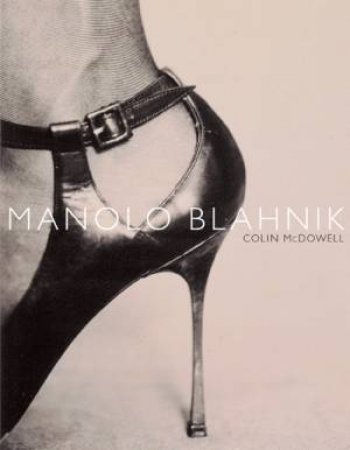 Manolo Blahnik: The Creator Of Fashion's Sexiest Shoes by Colin McDowell