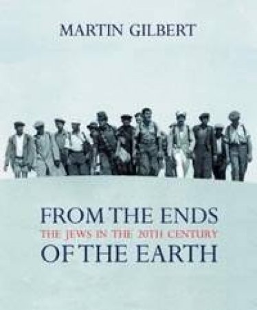 From The Ends Of The Earth: The Jews In The 20th Century by Martin Gilbert