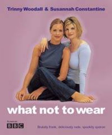 What Not To Wear by Trinny Woodall & Susannah Constantine