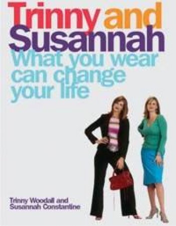 What You Wear Can Change Your Life by Susannah Constantine & Trinny Woodall