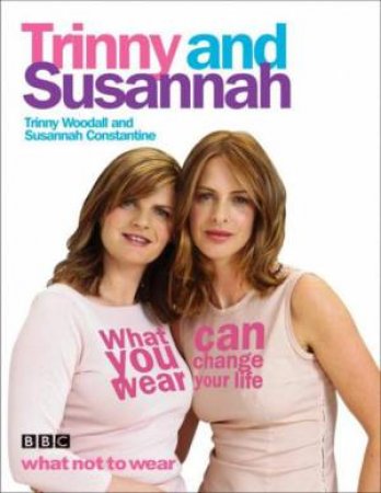 What You Wear Can Change Your Life by Trinny Woodall & Susannah Constantine