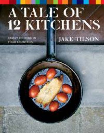 A Tale Of 12 Kitchens: Family Cooking In Four Countries by Jake Tilson