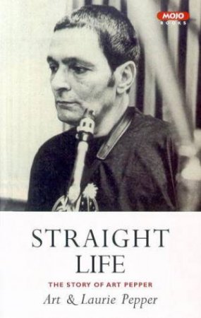 Straight Life: The Story Of Art Pepper by Art & Laurie Pepper