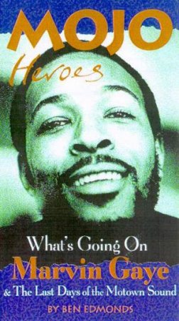 Mojo Heroes: What's Going On?: Marvin Gaye & The Last Days Of The Motown Sound by Ben Edmonds