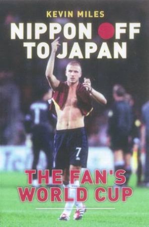 Nippon Off To Japan: The Fan's World Cup by Kevin Miles