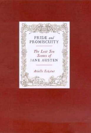 Pride And Promiscuity: The Lost Sex Scenes Of Jane Austen by Arielle Eckstut