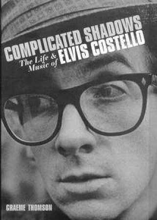 Complicated Shadows: The Life & Music Of Elvis Costello by Graeme Thomson