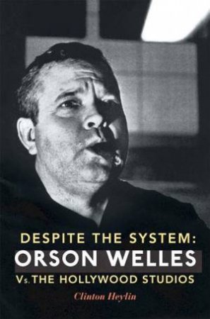 Despite The System: Orson Welles vs The Hollywood Studios by Clinton Heylin