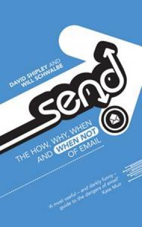 Send: The How, Why, When - And When Not - Of Email by David Shipley & Will Schwalbe 