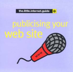 The Little Internet Guide: Publicising Your Web Site by Various