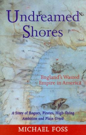 Undreamed Shores: England's Wasted Empire In America by Michael Foss