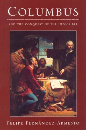 Columbus And The Conquest Of The Impossible by Felipe Fernandez-Armesto