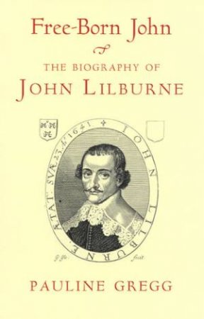 Free-Born John: The Biography Of John Lilburne by Pauline Gregg