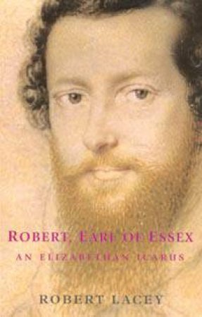 Robert, Earl Of Essex: An Elizabethan Icarus by Robert Lacey