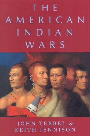 The American Indian Wars by John Tebbel & Keith Jennison