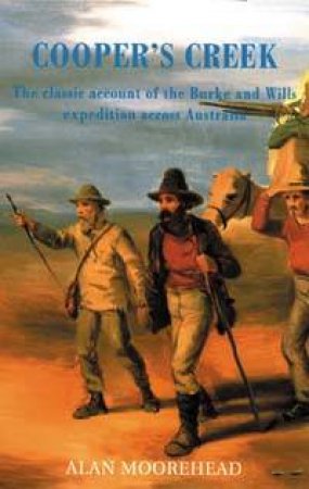 Cooper's Creek: Burke And Wills' Expedition Across Australia by Moorehead Alan