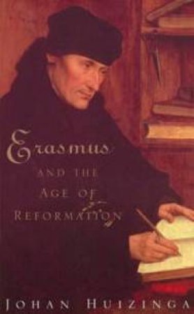 Erasmus And The Age Of Reformation by Johan Huizinga