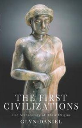 The First Civilizations: The Archaeology Of The Origins by Glyn Daniel