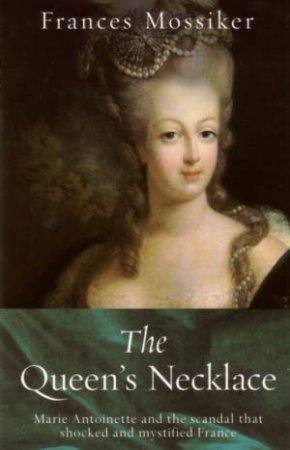 The Queen's Necklace: Marie Antoinette And The Scandal That Shocked And Mystified France by Frances Mossiker