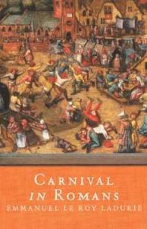 Carnival In Romans: Mayhem & Massacre In A French City by Emmanuel Le Roy Ladurie