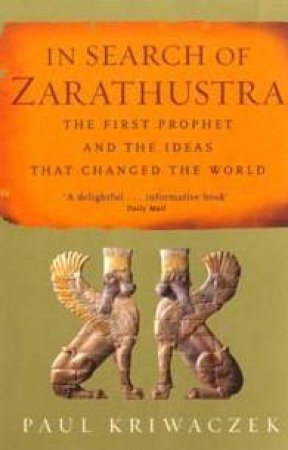 In Search Of Zarathustra: The First Prophet And The Ideas That Changed The World by Paul Kriwaczek