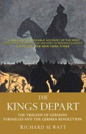 The Kings Depart: The Tragedy Of Germany by Richard M Watt