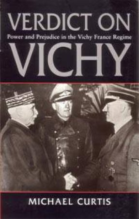 Verdict On Vichy: Power & Prejudice In The Vichy France Regime by Michael Curtis