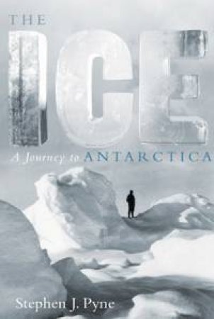 The Ice: A Journey To Antarctica by Stephen J Pyne