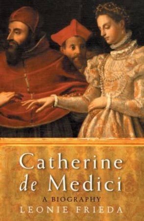 Catherine De Medici: A Biography by Leonie Frieda